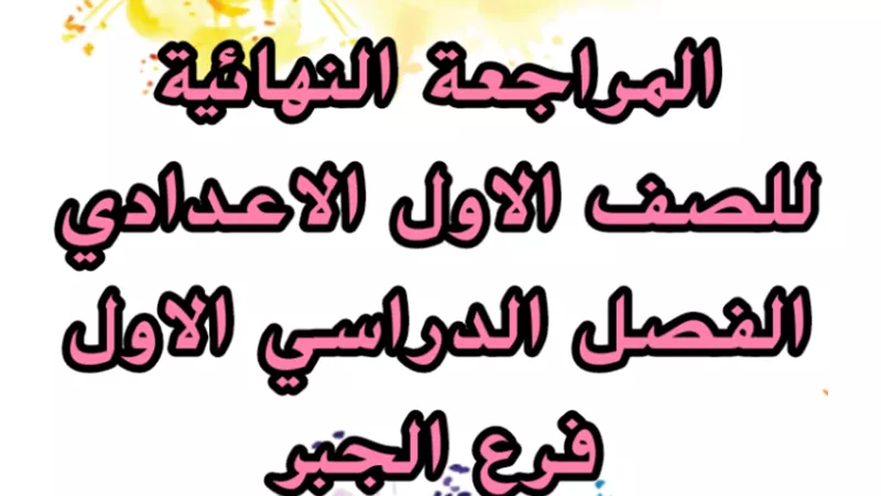 مراجعة ليلة الامتحان في الجبر للصف الأول الإعدادي ترم أول