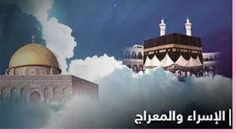 هل تعلم متى وقعت رحلة الإسراء والمعراج