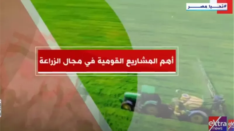 إكسترا نيوز: الدولة تستهدف زيادة الرقعة الزراعية بأكثر من 3.5 مليون فدان