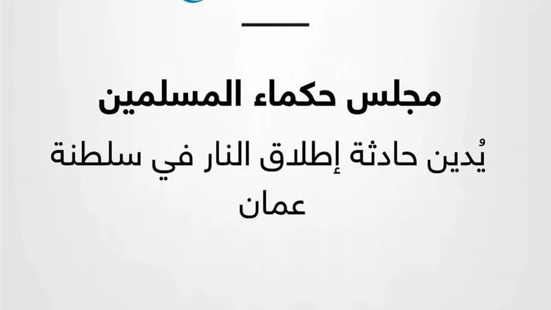 مجلس حكماء المسلمين يُدين حادثة إطلاق النار في سلطنة عمان