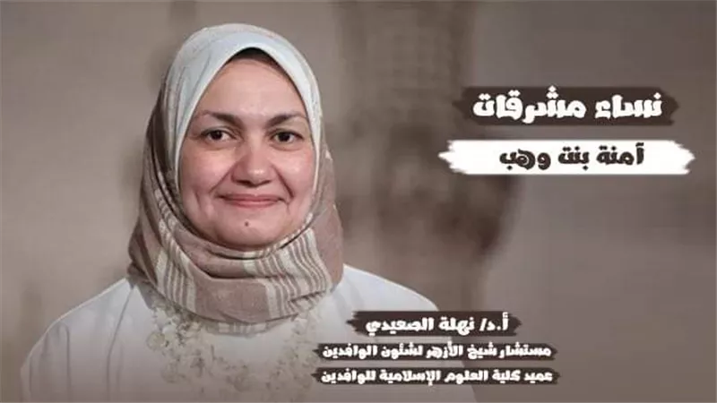د.نهلة الصعيدى: السيدة «آمنة بنت وهب»جمعت أفضل صفات العظمة والرفعة