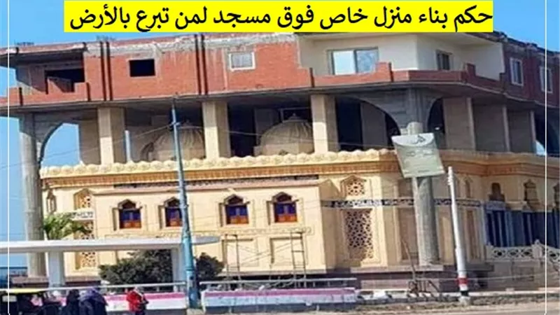 هل يجوز بناء مسكن خاص فوق مسجد لمن تبرع بالأرض المبني عليها