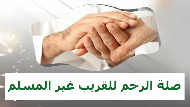 هل يمنع الإسلام صلة رحم القريب غير المسلم؟ تعرف على الإجابة