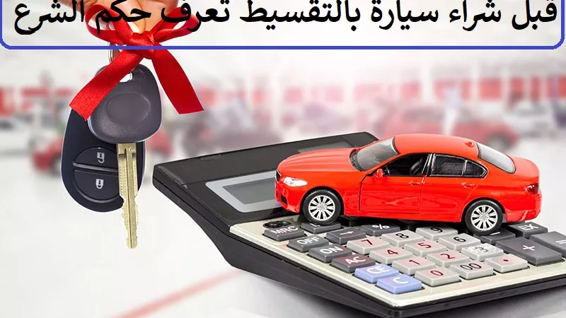 قبل شراء سيارة بالتقسيط عن طريق البنك ..تعرف على حكم الشرع