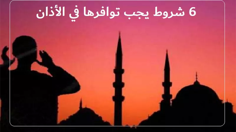 6 شروط يجب توافرها في الأذان .. تعرف عليها