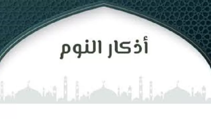 هل يُشترط الترتيب فى اذكار النوم