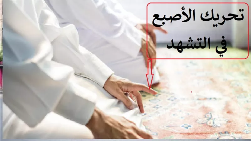 تحريك الأصبع في التشهد حكمه وهيئته وأراء الفقهاء