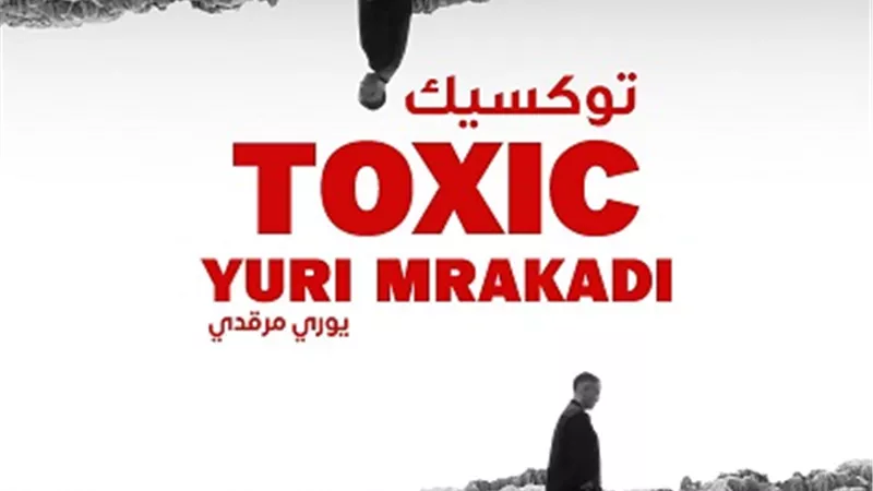 يورى مرقدى: الهدف من أغنية توكسيك التحرر من العلاقات السامة
