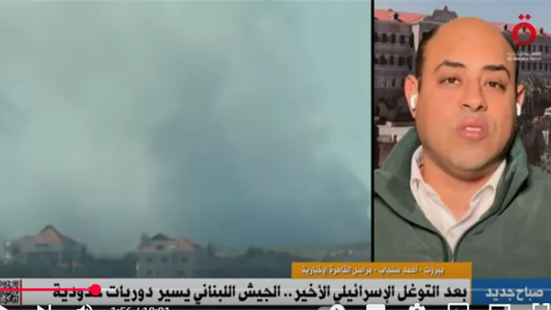 مراسل «القاهرة الإخبارية»: لا مبرر لخروقات الاحتلال الإسرائيلي في لبنان