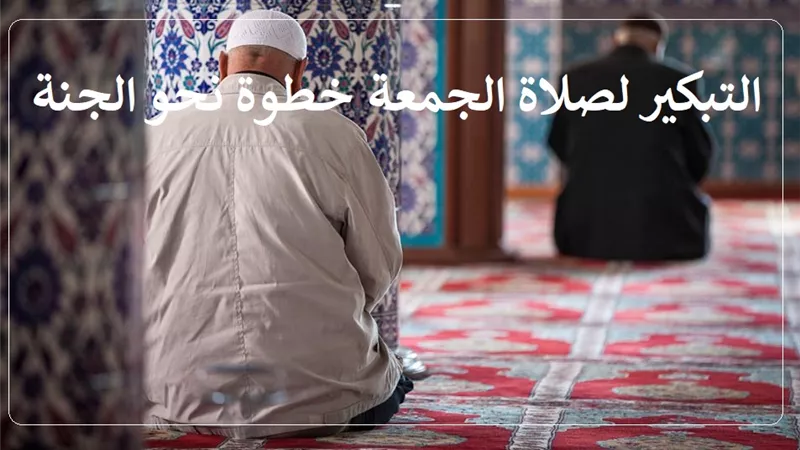 التبكير لصلاة الجمعة خطوة نحو الجنة .. فاغتنم الفرصة