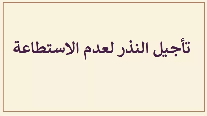 بالفيديو| حكم تأجيل الوفاء بالنذر لعدم الاستطاعة؟