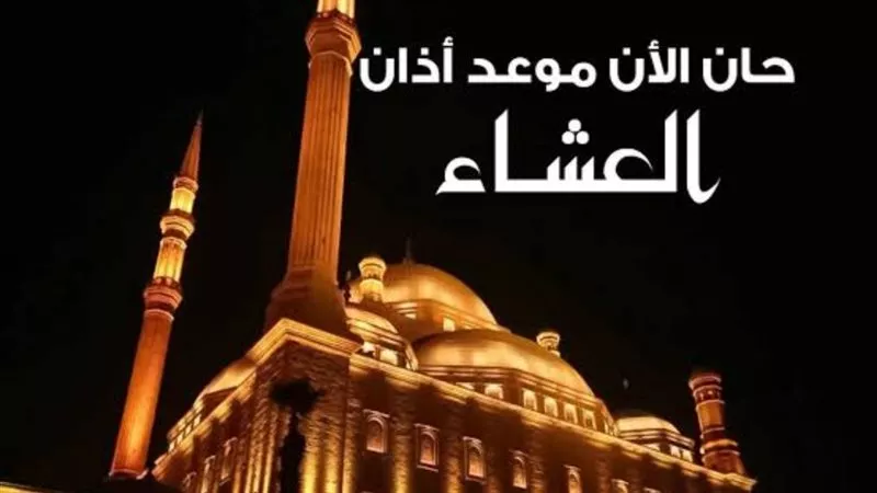حان الأن موعد أذان العشاء