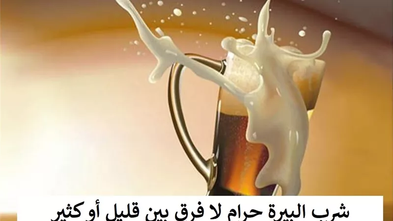 قليل كان أم كثير .. شرب البيرة حرام شرعاً