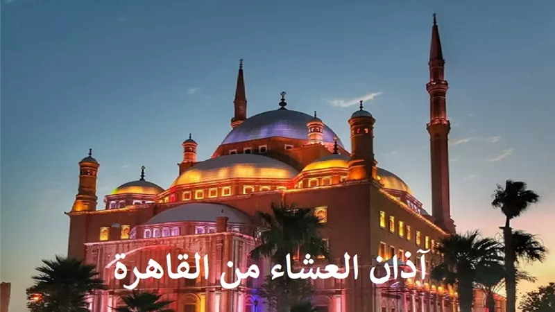 آذان العشاء بتوقيت القاهرة بعد قليل