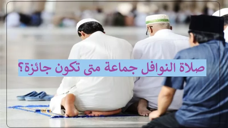 دار الإفتاء توضح حكم صلاة النوافل جماعة متى تكون جائزة؟