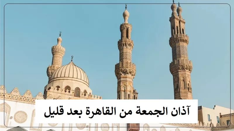 آذان الجمعة من القاهرة بعد قليل