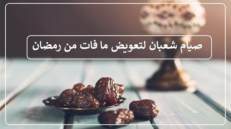 هل يجوز صيام شعبان كله لقضاء ما فات من رمضان؟ الإفتاء تجيب