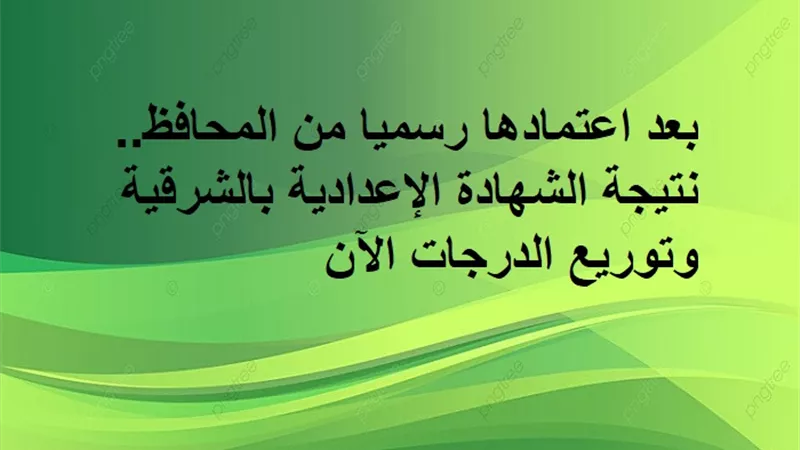 بعد اعتمادها رسميا من المحافظ.. نتيجة الشهادة الإعدادية بالشرقية وتوريع الدرجات