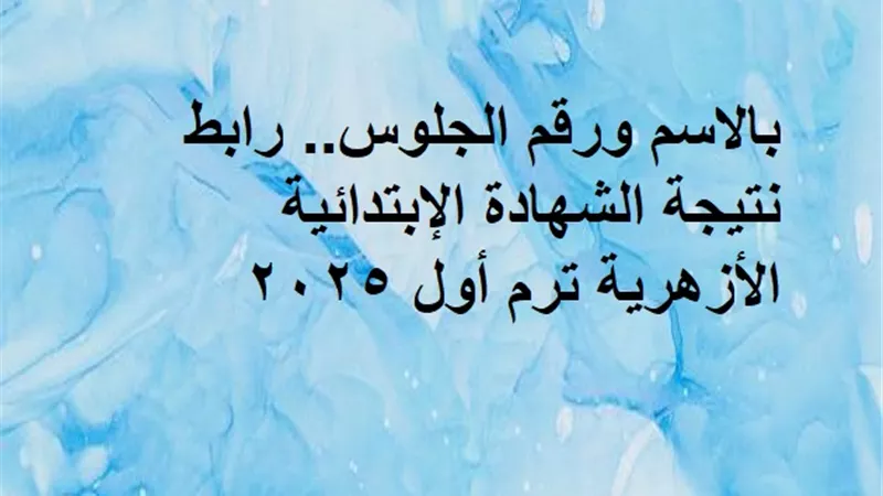 بالاسم ورقم الجلوس.. رابط نتيجة الشهادة الإبتدائية الأزهرية ترم أول 2025