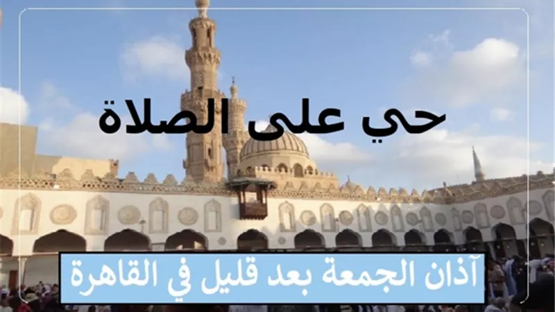 آذان صلاة الجمعة بتوقيت القاهرة بعد قليل