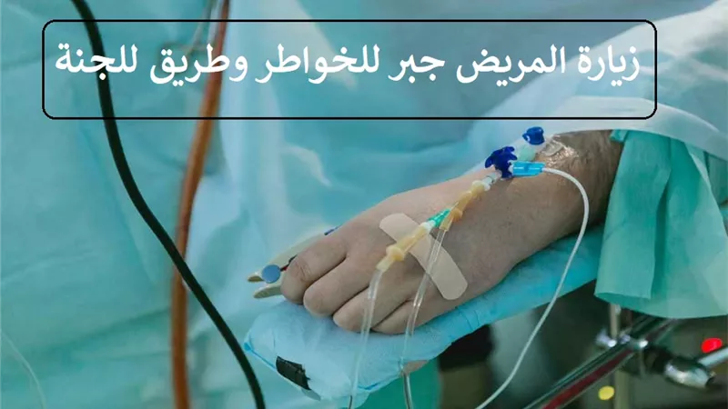 بـ 6 آداب شرعية .. زيارة المريض جبر للخواطر وطريق للجنة