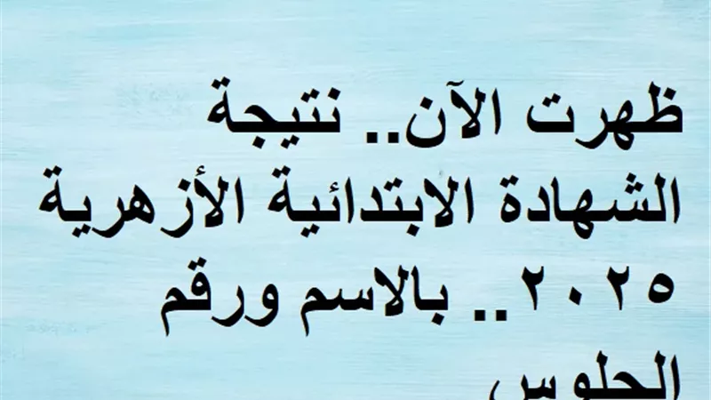 ظهرت الآن.. نتيجة الشهادة الابتدائية الأزهرية 2025.. بالاسم ورقم الجلوس
