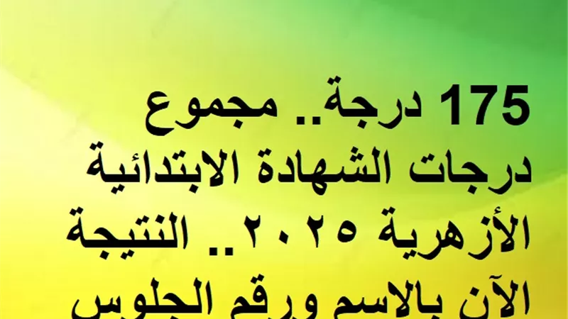 175 درجة.. مجموع درجات الشهادة الابتدائية الأزهرية 2025.. النتيجة الآن بالاسم ورقم الجلوس