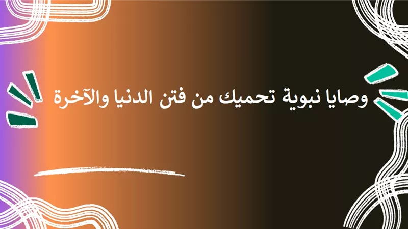4 وصايا نبوية تحميك من فتن الدنيا والآخرة
