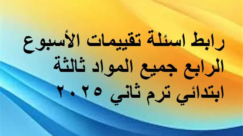 رابط اسئلة تقييمات الأسبوع الرابع جميع المواد ثالثة ابتدائي