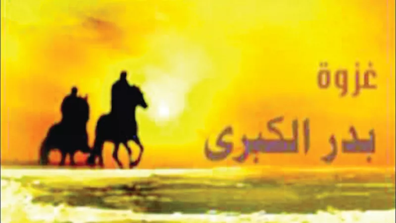 غزوةُ بدرٍ الكُبرى.. نَصرُ الفُرقان الخالد.
