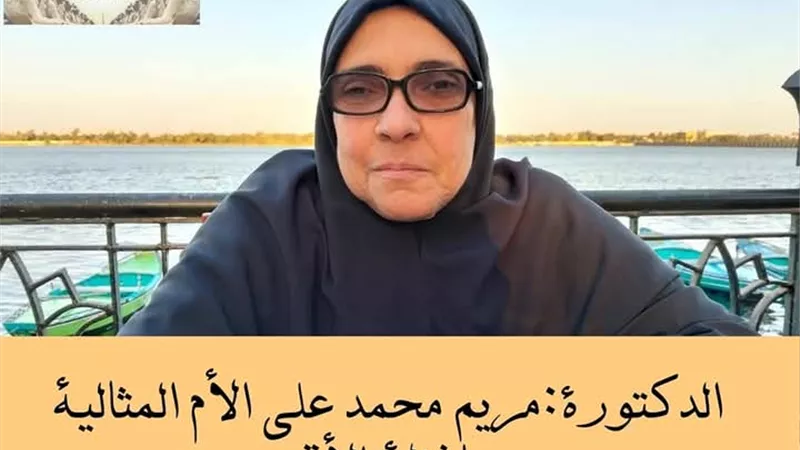 أم الطبيبات أرملةمنذ30عاما الدكتورة مريم محمدالأم المثاليةبالاقصر