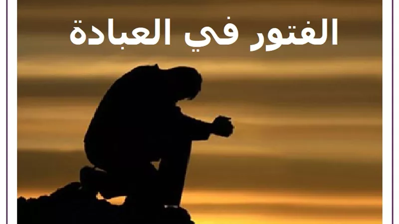 الفتور في العبادة بعد رمضان: الأسباب والعلاج
