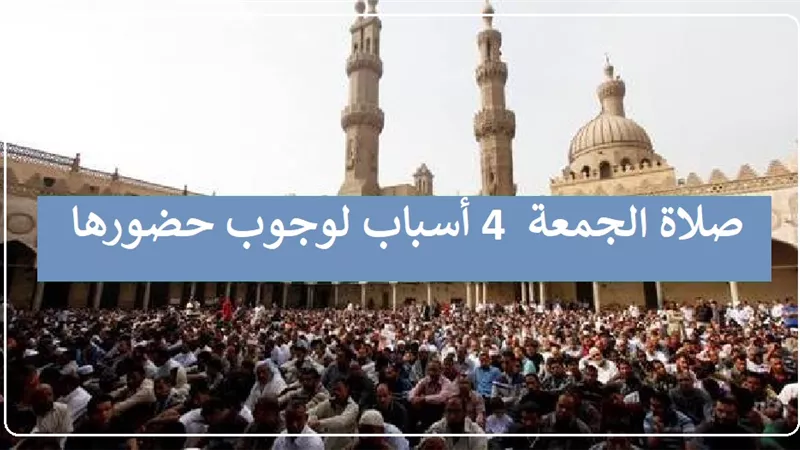 صلاة الجمعة فرض على كل مسلم 4 أسباب لوجوب حضورها