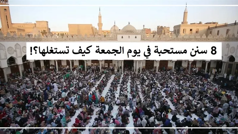 8 سنن مستحبة في يوم الجمعة كيف تستغلها؟!