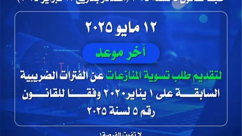 12 مايو.. آخر فرصة لتسوية المنازعات الضريبية القديمة