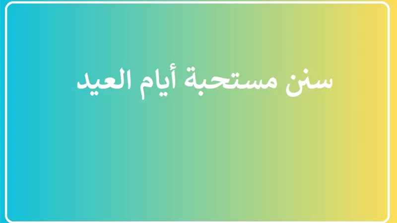 سنن مستحبة أيام العيد .. احرص عليها