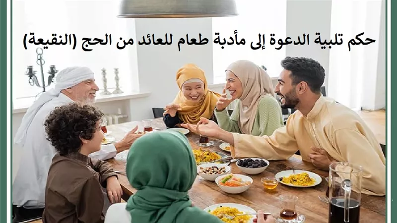 حكم تلبية الدعوة إلى مأدبة طعام للعائد من الحج (النقيعة)