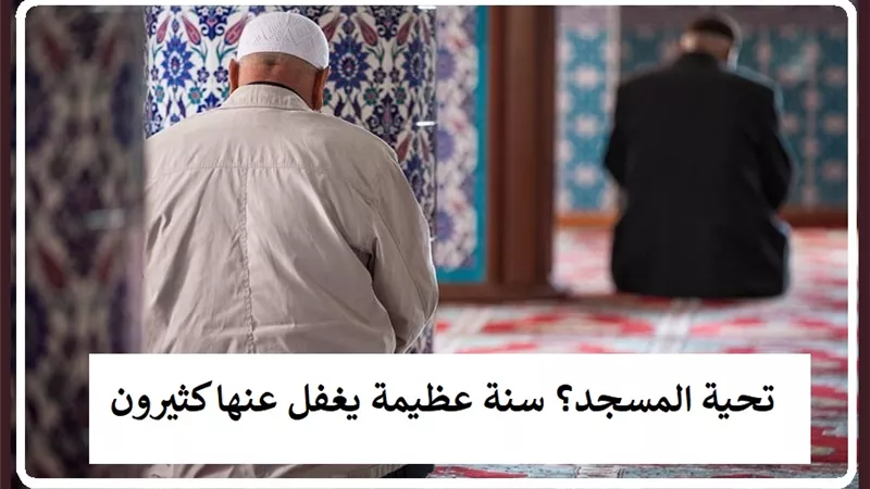 تحية المسجد .. سنة مؤكدة لتعظيم لرب العالمين