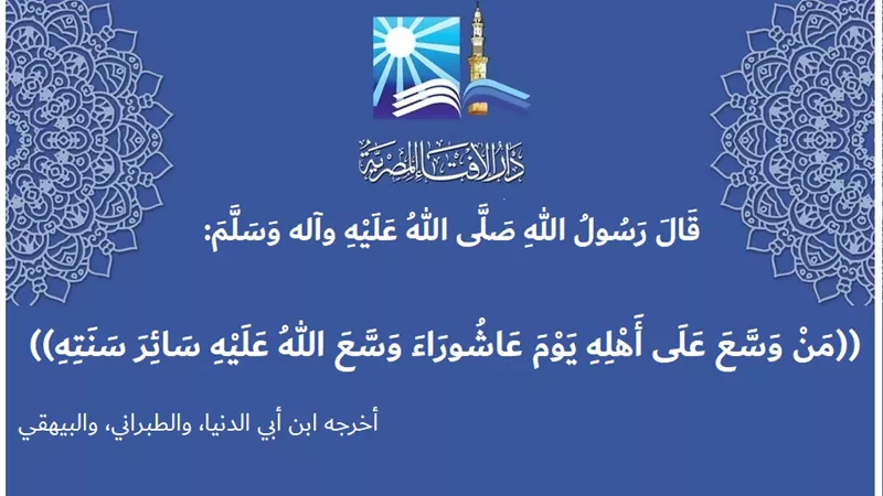 عاشوراء .. يوم خير وبركة والتوسعة على الأهل سنة مستحبة