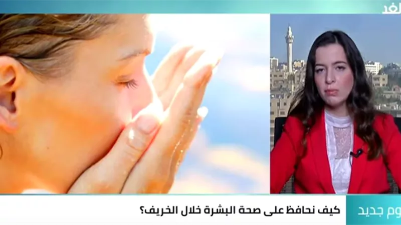 أخصائية الأمراض الجلدية تقدم نصائح للمحافظة على صحة البشرة خلال فصل الخريف