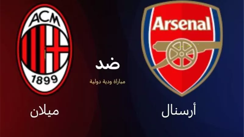 آرسنال يواجه ميلان ودياً.. تعرف على موعدها والقنوات الناقلة