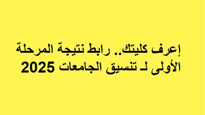 إعرف كليتك.. رابط نتيجة المرحلة الأولى لـ تنسيق الجامعات 2025