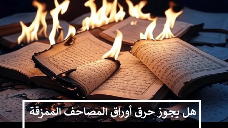 ضوابط شرعية للتصرف في أوراق المصاحف الممزقة .. تعرف عليها