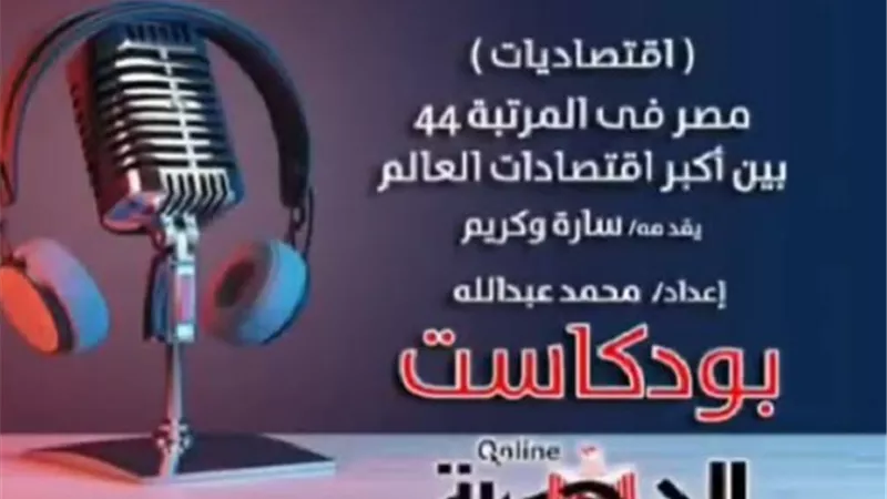بودكاست اقتصاديات .. مصر الـ 44 بين أكبر اقتصادات العالم