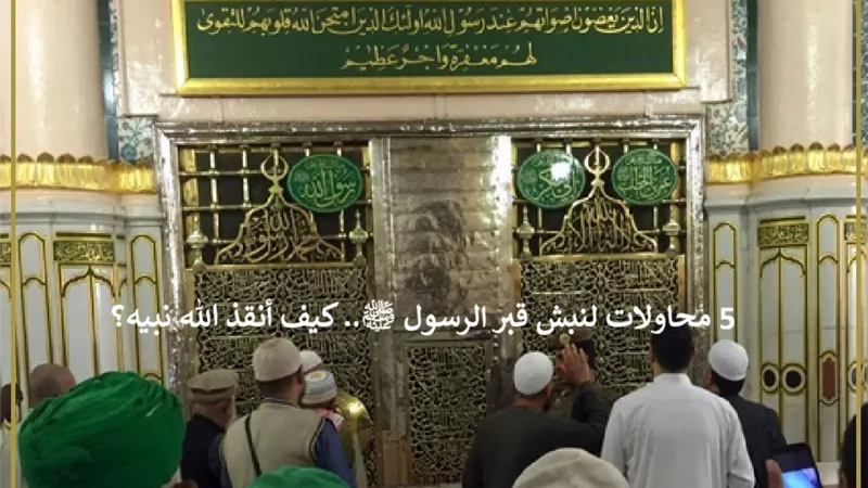 5 محاولات لنبش قبر الرسول ﷺ.. كيف أنقذ الله نبيه؟