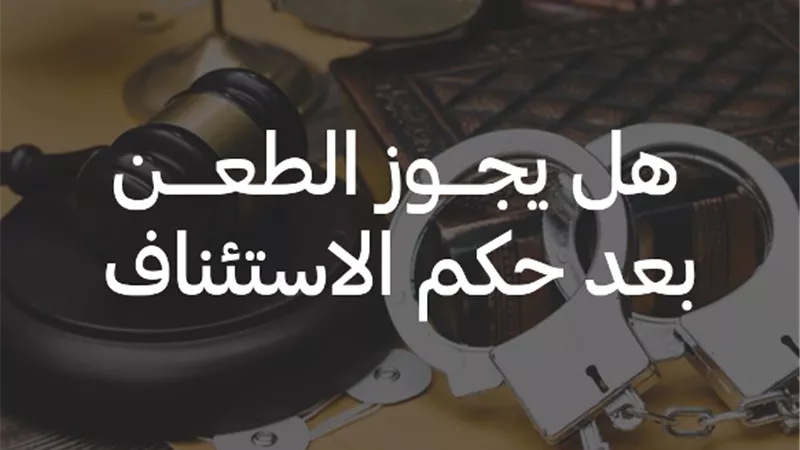 هل يجوز الطعن بعد حكم الاستئناف؟