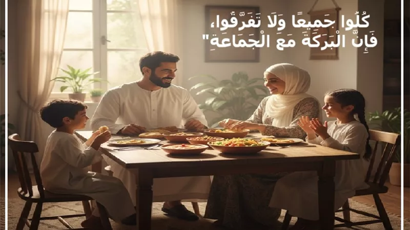 الاجتماع على الطعام سنة نبوية مهجورة تُعيد الدفء للمنازل