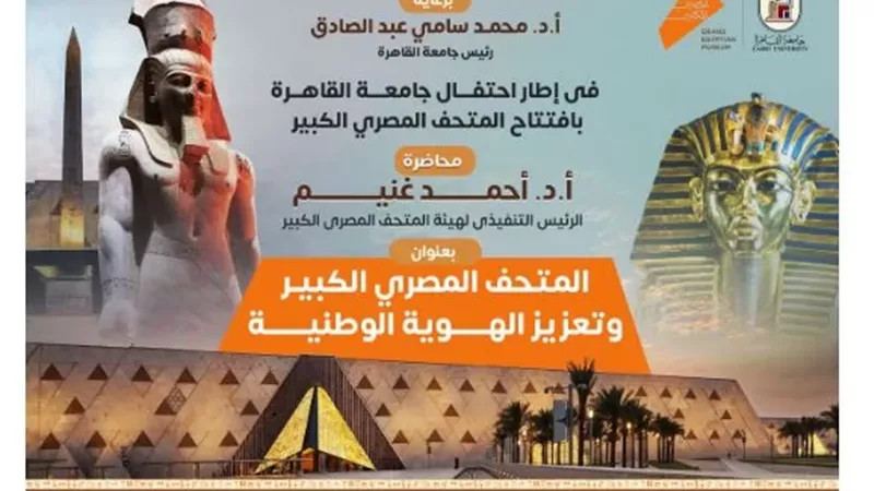 محاضرة بجامعة القاهرة عن المتحف المصري الكبير..الثلاثاء