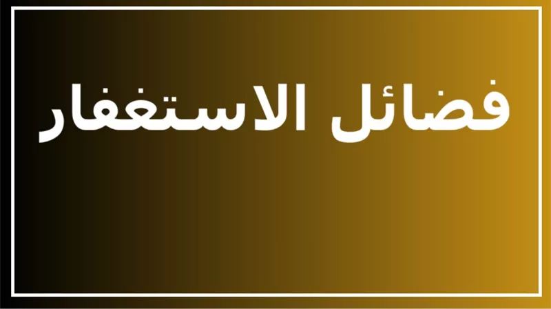 الاستغفار.. مفتاح الرحمة والمغفرة والفرج وزيادة الرزق