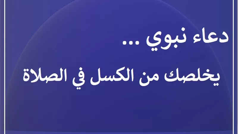 دعاء نبوي يخلصك من الكسل في الصلاة والعبادة .. احفظه وردده